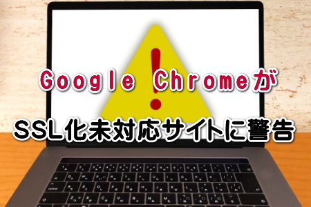 Google ChromeがSSL化未対応サイトに警告